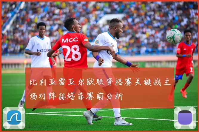 比利亚雷亚尔欧联资格赛关键战主场对阵赫塔菲赛前分析