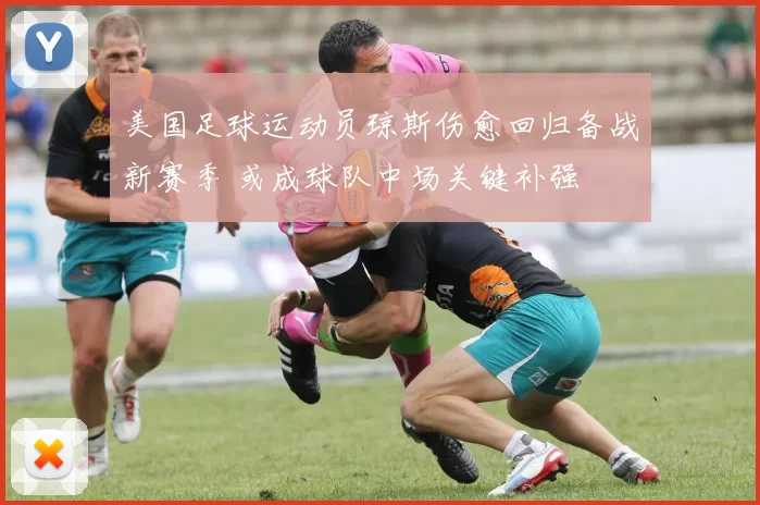 美国足球运动员琼斯伤愈回归备战新赛季 或成球队中场关键补强