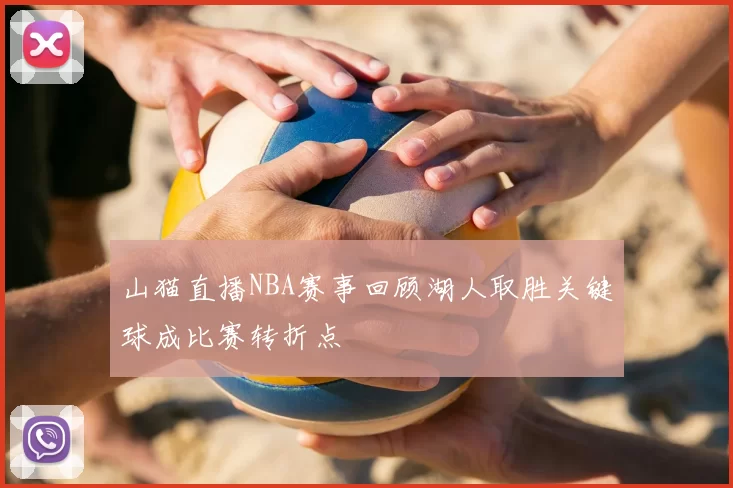 山猫直播NBA赛事回顾湖人取胜关键球成比赛转折点