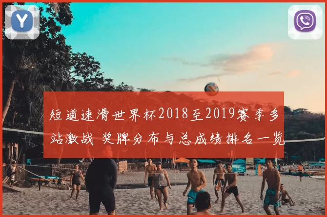 短道速滑世界杯2018至2019赛季多站激战 奖牌分布与总成绩排名一览