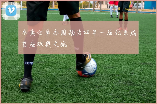 冬奥会举办周期为四年一届北京成首座双奥之城