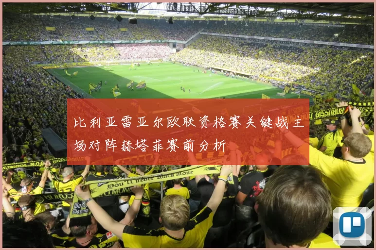 比利亚雷亚尔欧联资格赛关键战主场对阵赫塔菲赛前分析