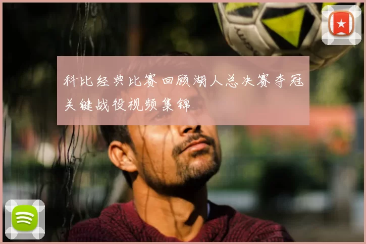 科比经典比赛回顾湖人总决赛夺冠关键战役视频集锦