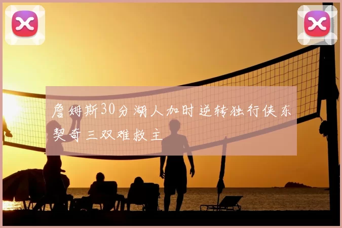 詹姆斯30分湖人加时逆转独行侠东契奇三双难救主