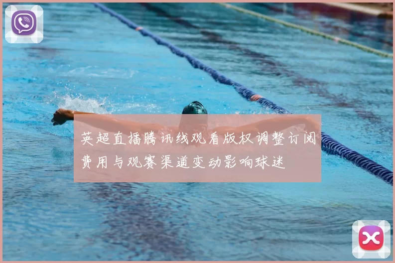 英超直播腾讯线观看版权调整订阅费用与观赛渠道变动影响球迷