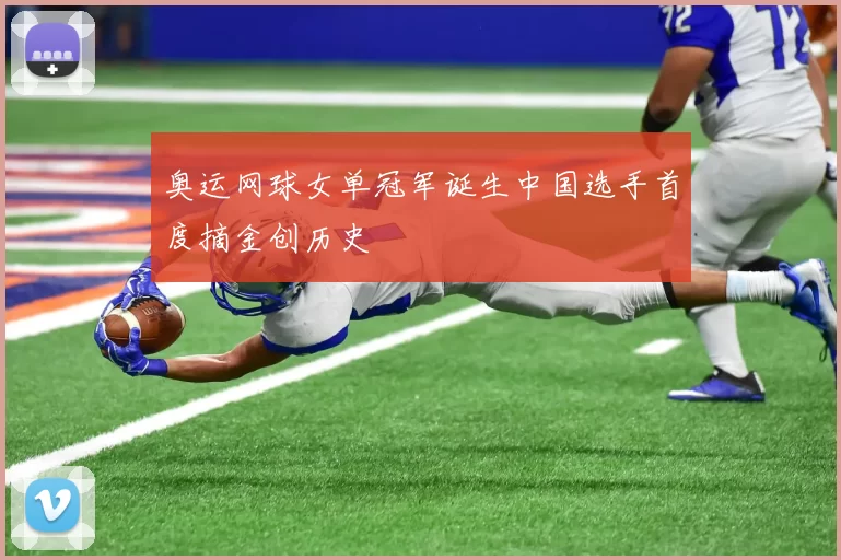 奥运网球女单冠军诞生中国选手首度摘金创历史
