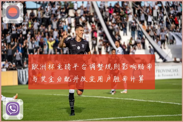 欧洲杯竞猜平台调整规则影响赔率与奖金分配并改变用户胜率计算