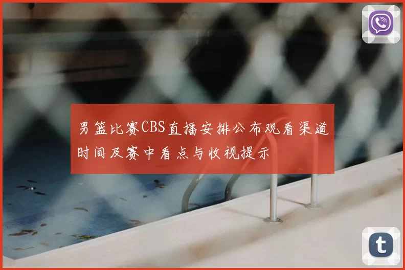 男篮比赛CBS直播安排公布观看渠道时间及赛中看点与收视提示