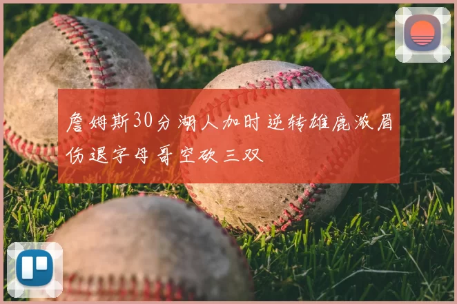 詹姆斯30分湖人加时逆转雄鹿浓眉伤退字母哥空砍三双