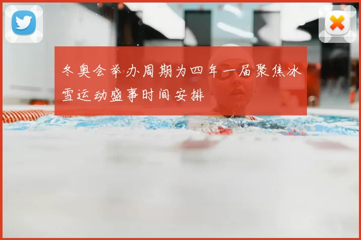 冬奥会举办周期为四年一届聚焦冰雪运动盛事时间安排