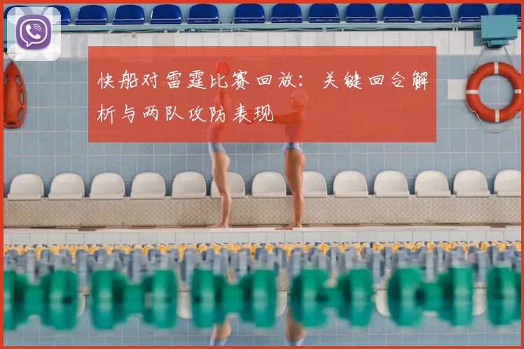 快船对雷霆比赛回放：关键回合解析与两队攻防表现