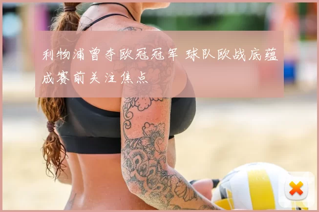 利物浦曾夺欧冠冠军 球队欧战底蕴成赛前关注焦点