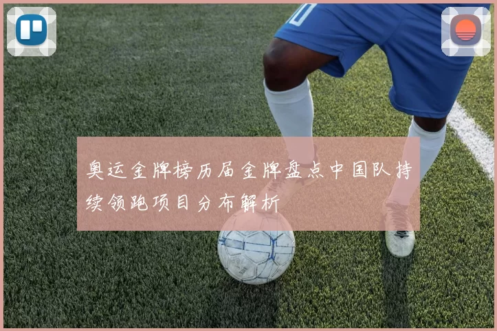 奥运金牌榜历届金牌盘点中国队持续领跑项目分布解析