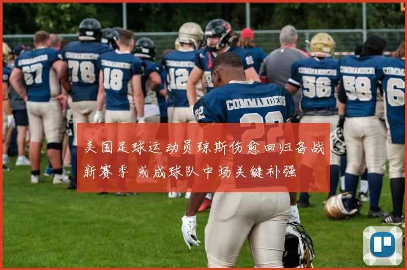 美国足球运动员琼斯伤愈回归备战新赛季 或成球队中场关键补强