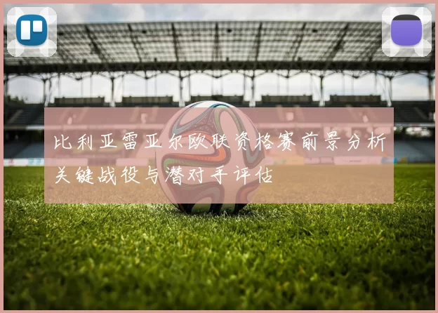 比利亚雷亚尔欧联资格赛前景分析关键战役与潜对手评估