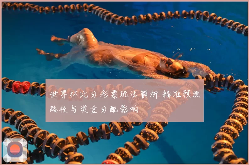 世界杯比分彩票玩法解析 精准预测路径与奖金分配影响