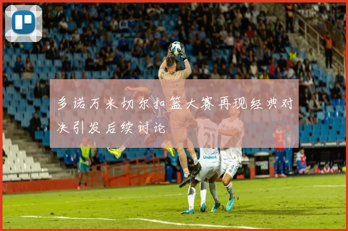 多诺万米切尔扣篮大赛再现经典对决引发后续讨论