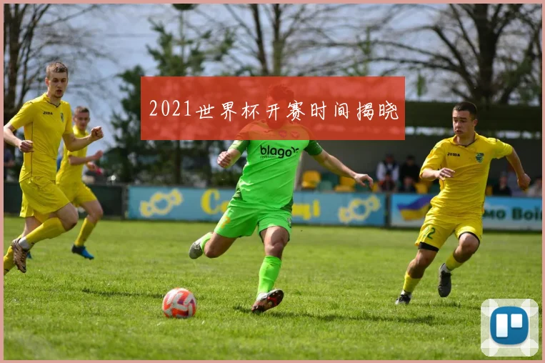 2021世界杯开赛时间揭晓
