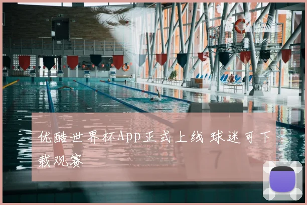 优酷世界杯App正式上线 球迷可下载观赛