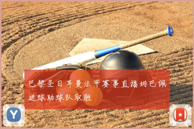 巴黎圣日耳曼法甲赛事直播姆巴佩进球助球队取胜