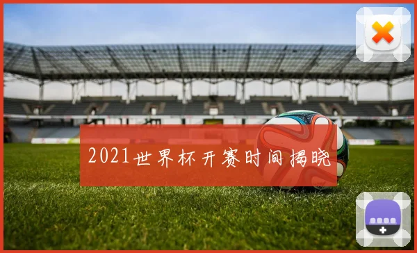 2021世界杯开赛时间揭晓