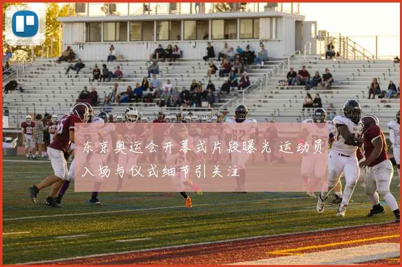 东京奥运会开幕式片段曝光 运动员入场与仪式细节引关注