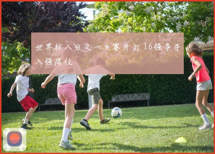 世界杯八分之一决赛开打 16强争夺八强席位