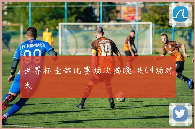 世界杯全部比赛场次揭晓 共64场对决