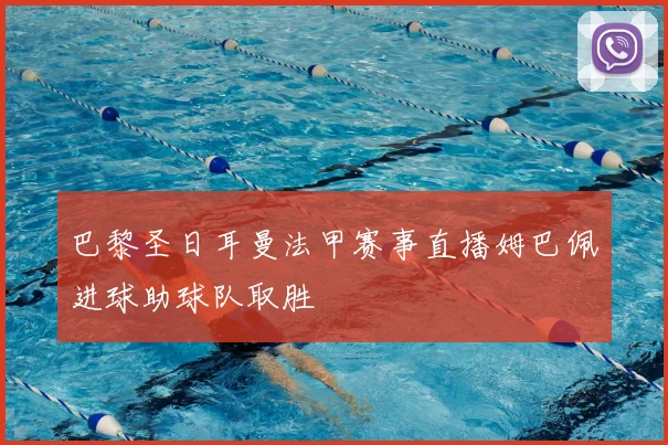 巴黎圣日耳曼法甲赛事直播姆巴佩进球助球队取胜