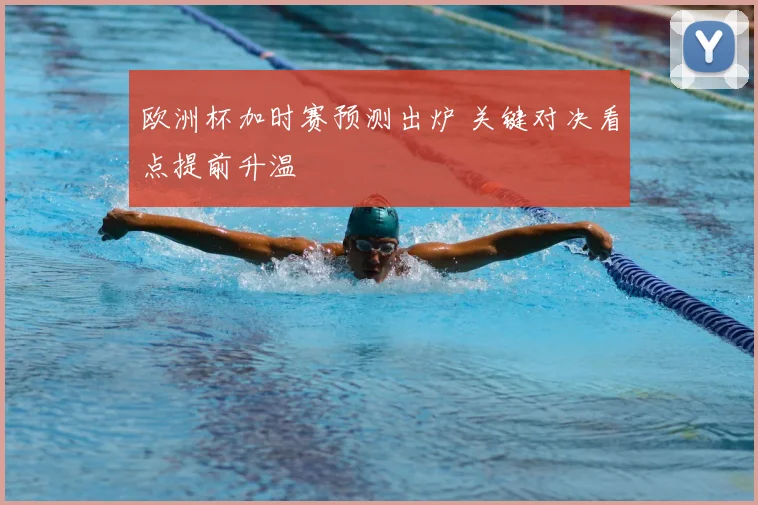 欧洲杯加时赛预测出炉 关键对决看点提前升温